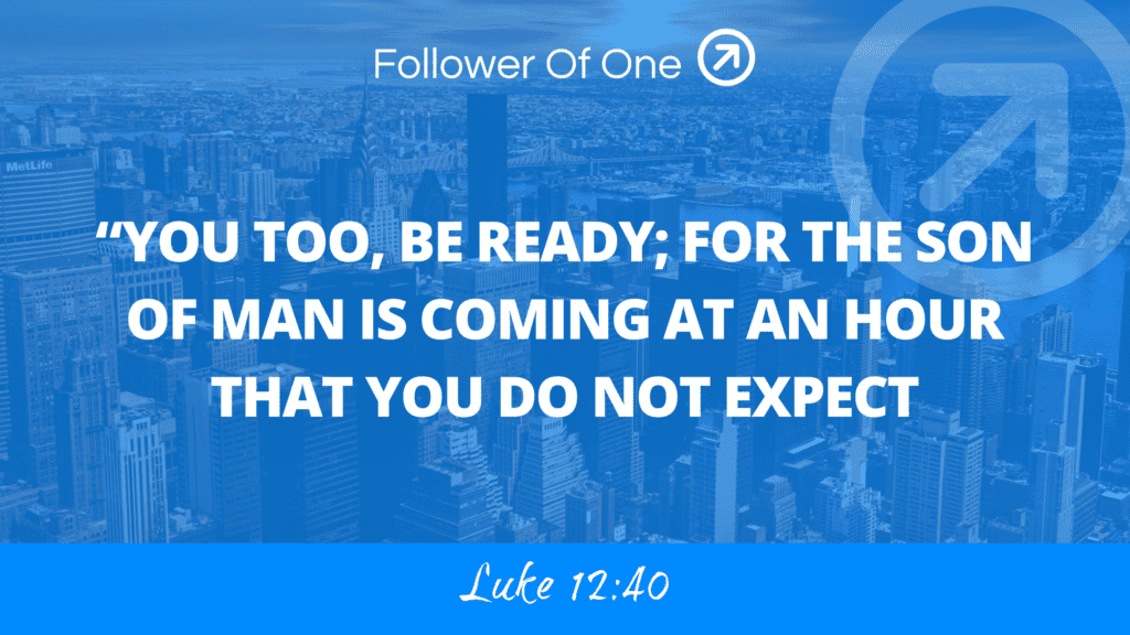 Luke 12:40 You too, be ready; for the Son of Man is coming at an hour that you do not expect."