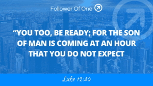 You too, be ready; for the Son of Man is coming at an hour you do not expect. Luke 12:40